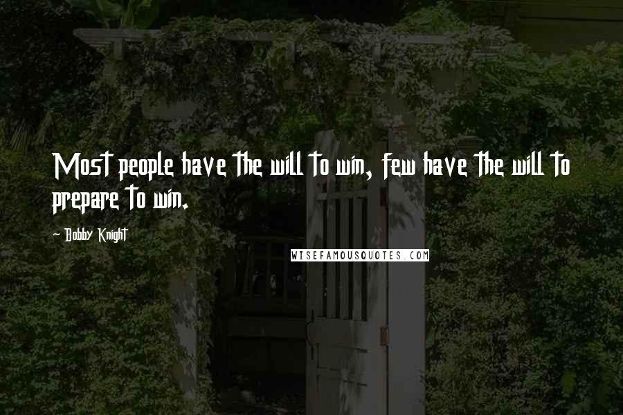Bobby Knight Quotes: Most people have the will to win, few have the will to prepare to win.