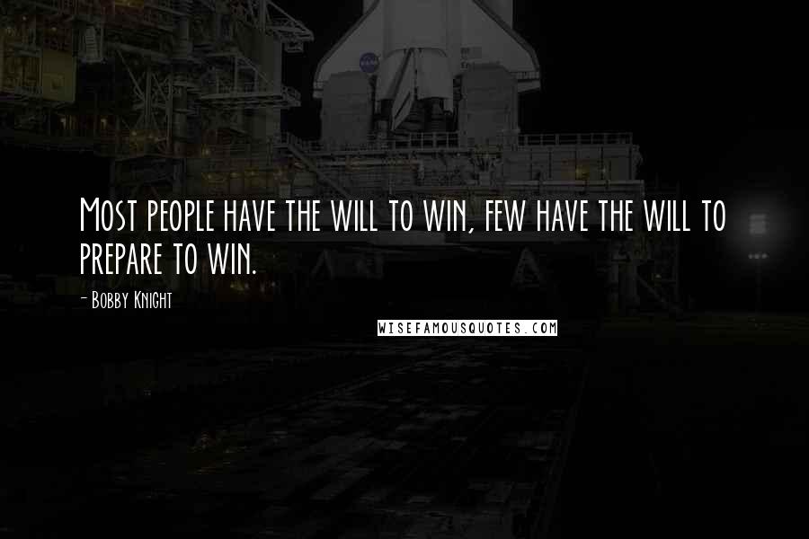 Bobby Knight Quotes: Most people have the will to win, few have the will to prepare to win.