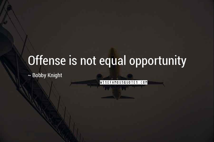 Bobby Knight Quotes: Offense is not equal opportunity