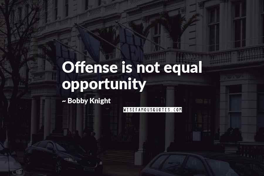 Bobby Knight Quotes: Offense is not equal opportunity