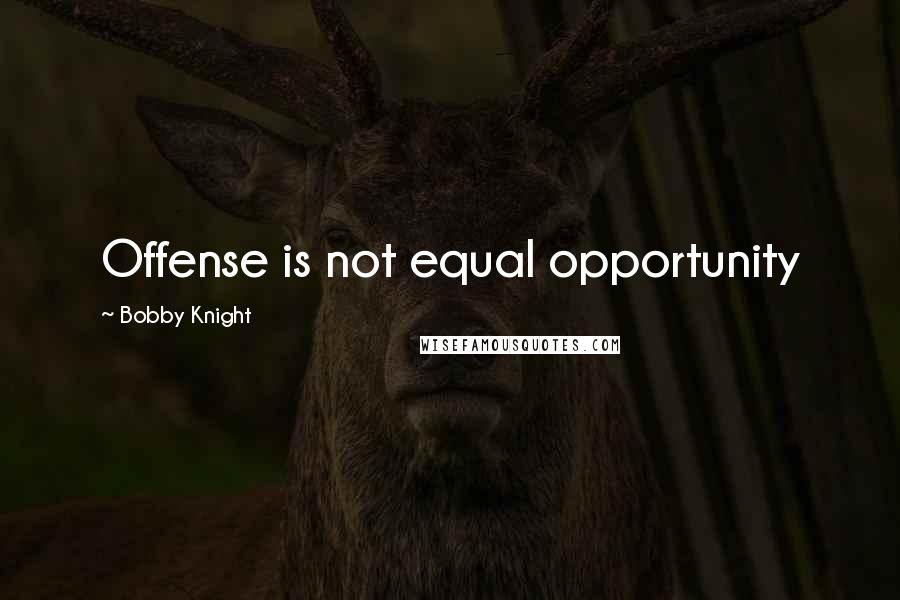 Bobby Knight Quotes: Offense is not equal opportunity