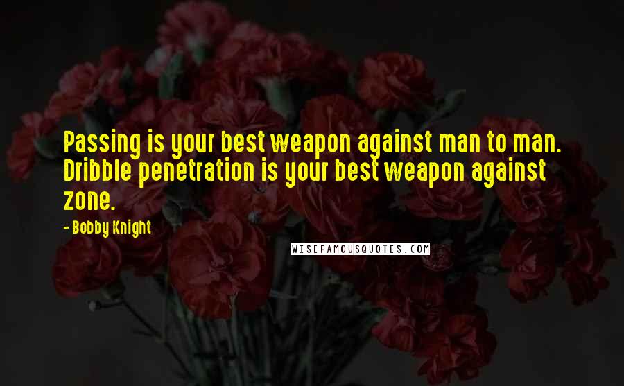 Bobby Knight Quotes: Passing is your best weapon against man to man. Dribble penetration is your best weapon against zone.