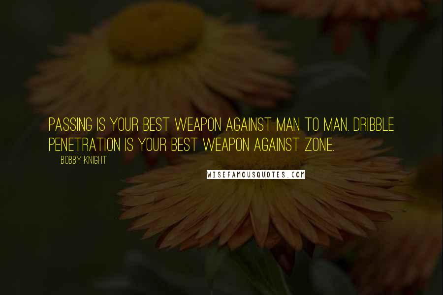 Bobby Knight Quotes: Passing is your best weapon against man to man. Dribble penetration is your best weapon against zone.