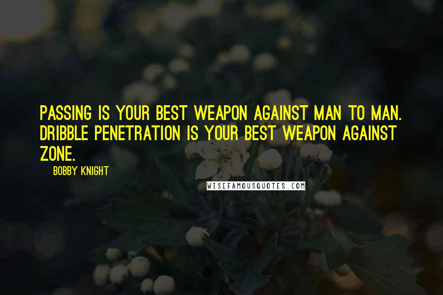 Bobby Knight Quotes: Passing is your best weapon against man to man. Dribble penetration is your best weapon against zone.