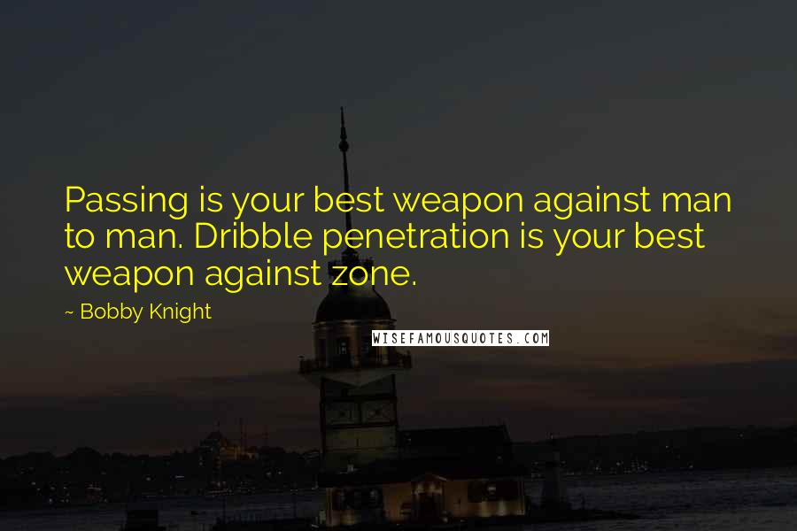 Bobby Knight Quotes: Passing is your best weapon against man to man. Dribble penetration is your best weapon against zone.