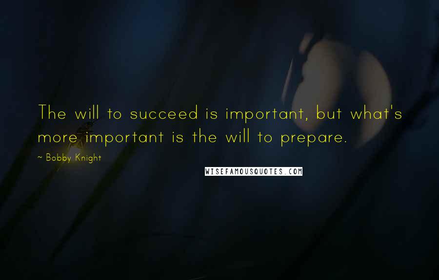 Bobby Knight Quotes: The will to succeed is important, but what's more important is the will to prepare.
