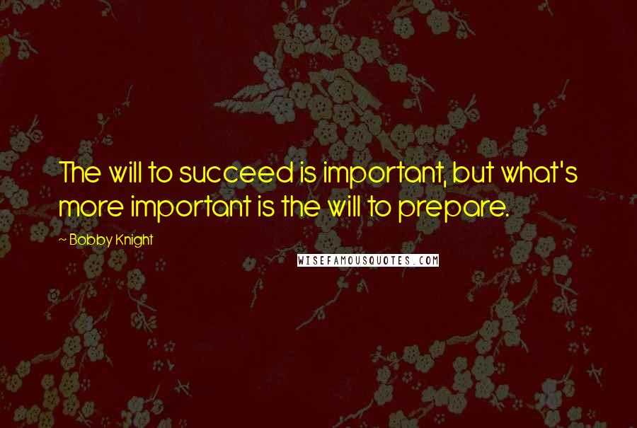 Bobby Knight Quotes: The will to succeed is important, but what's more important is the will to prepare.