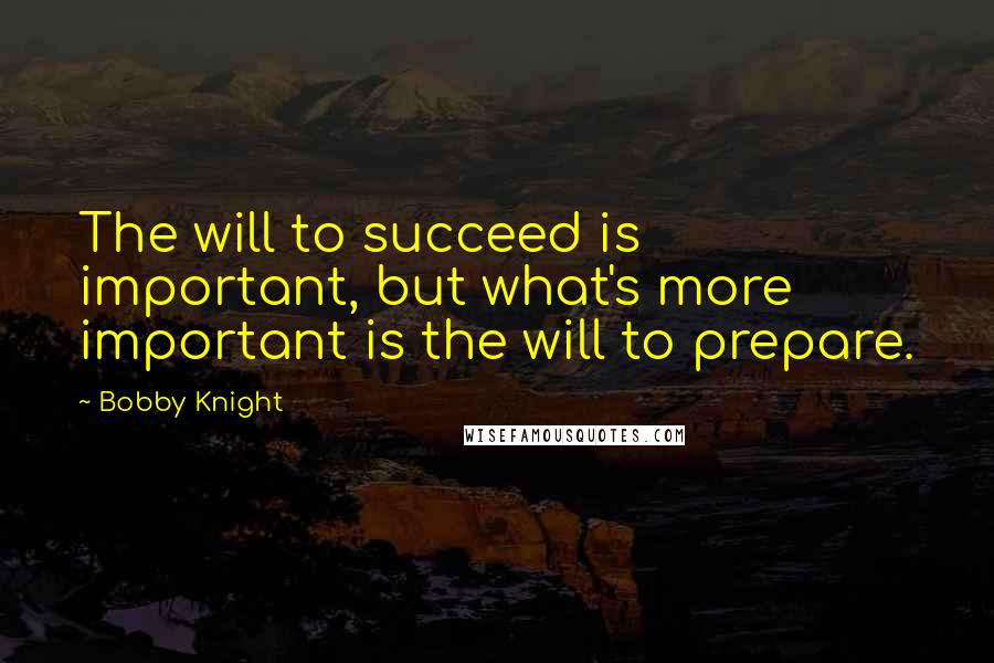 Bobby Knight Quotes: The will to succeed is important, but what's more important is the will to prepare.