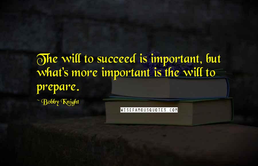 Bobby Knight Quotes: The will to succeed is important, but what's more important is the will to prepare.