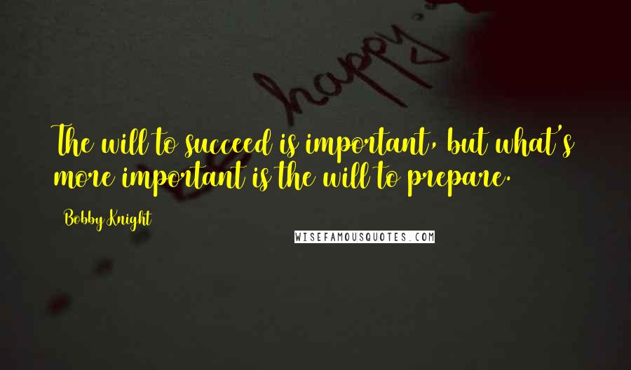 Bobby Knight Quotes: The will to succeed is important, but what's more important is the will to prepare.