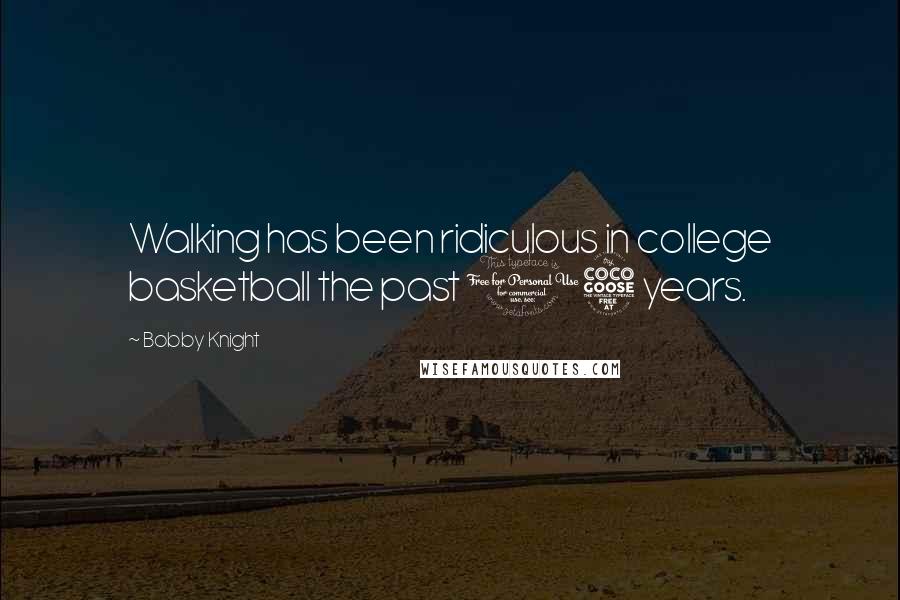 Bobby Knight Quotes: Walking has been ridiculous in college basketball the past 15 years.