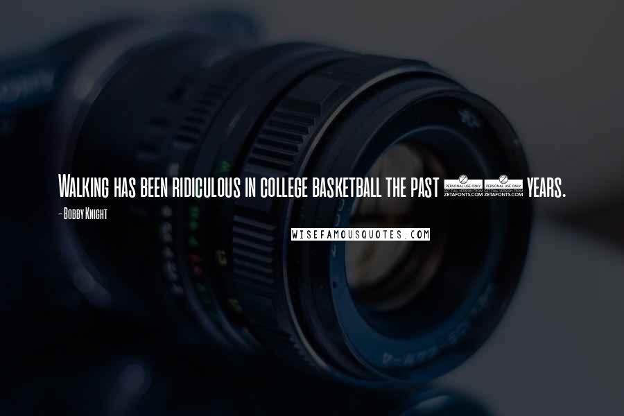Bobby Knight Quotes: Walking has been ridiculous in college basketball the past 15 years.