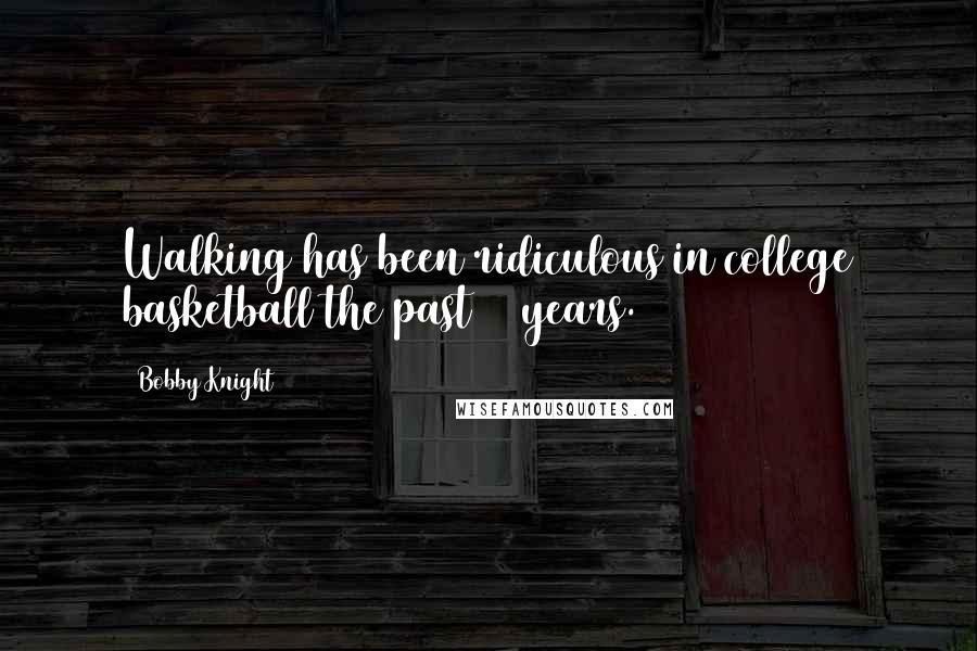 Bobby Knight Quotes: Walking has been ridiculous in college basketball the past 15 years.