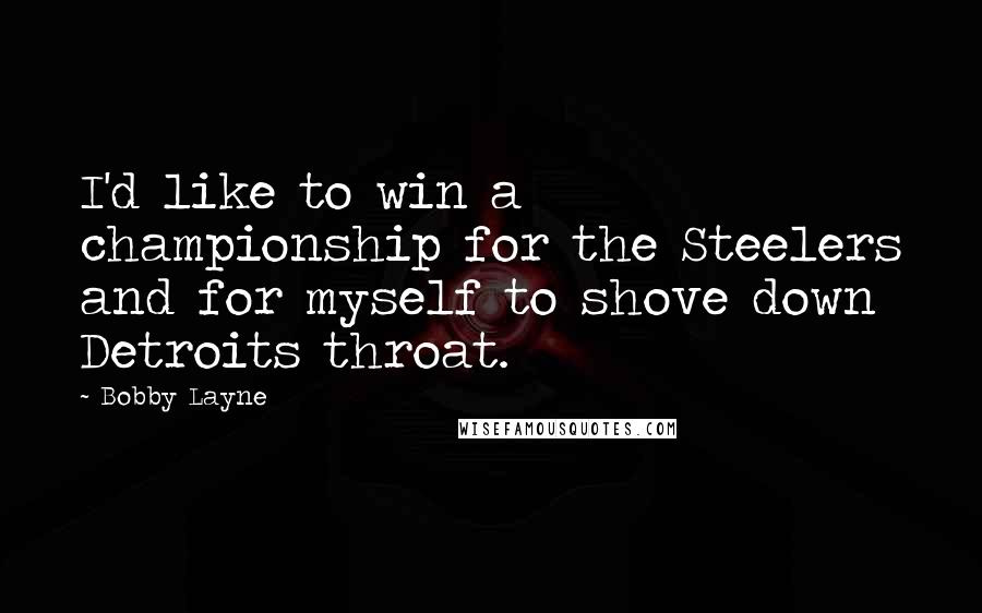 Bobby Layne Quotes: I'd like to win a championship for the Steelers and for myself to shove down Detroits throat.