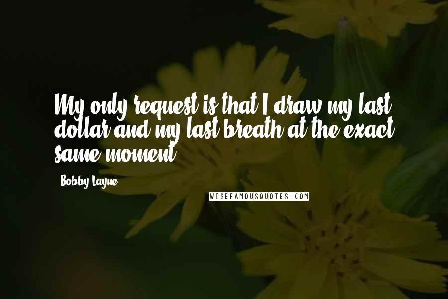 Bobby Layne Quotes: My only request is that I draw my last dollar and my last breath at the exact same moment.