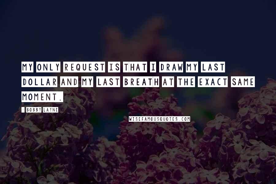 Bobby Layne Quotes: My only request is that I draw my last dollar and my last breath at the exact same moment.