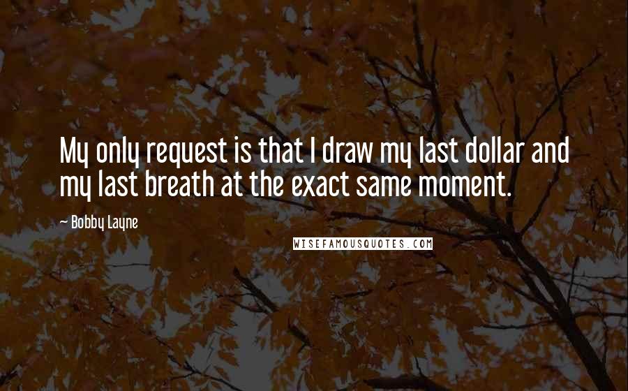 Bobby Layne Quotes: My only request is that I draw my last dollar and my last breath at the exact same moment.