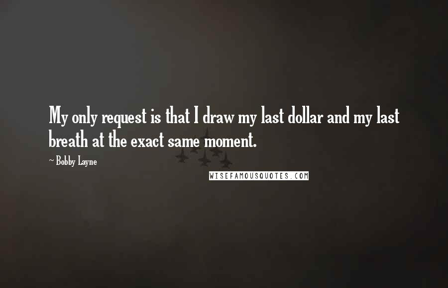 Bobby Layne Quotes: My only request is that I draw my last dollar and my last breath at the exact same moment.