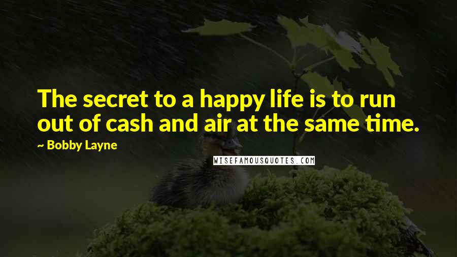 Bobby Layne Quotes: The secret to a happy life is to run out of cash and air at the same time.