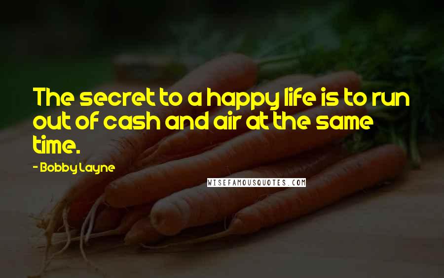 Bobby Layne Quotes: The secret to a happy life is to run out of cash and air at the same time.