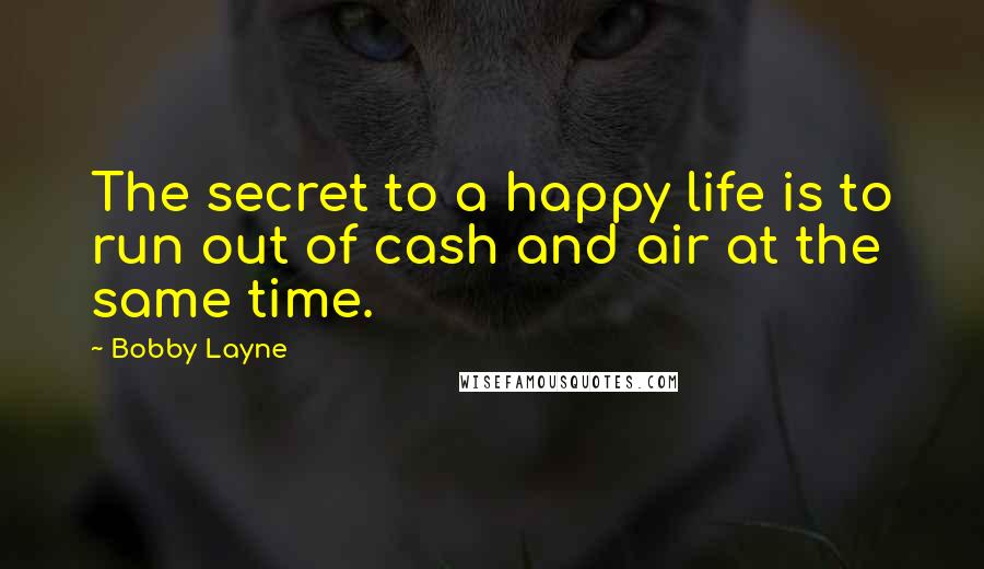 Bobby Layne Quotes: The secret to a happy life is to run out of cash and air at the same time.