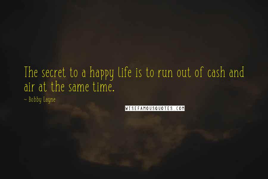 Bobby Layne Quotes: The secret to a happy life is to run out of cash and air at the same time.