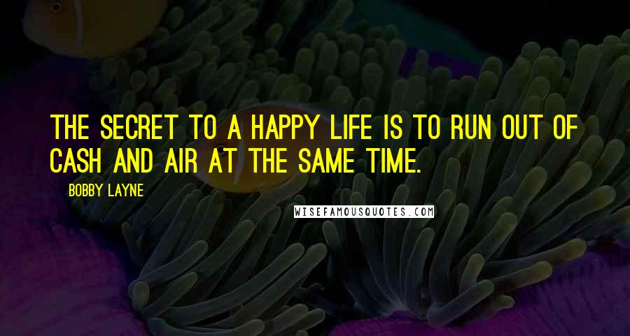 Bobby Layne Quotes: The secret to a happy life is to run out of cash and air at the same time.