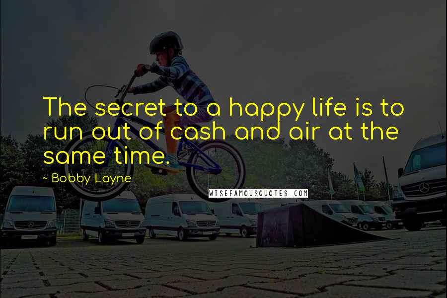 Bobby Layne Quotes: The secret to a happy life is to run out of cash and air at the same time.