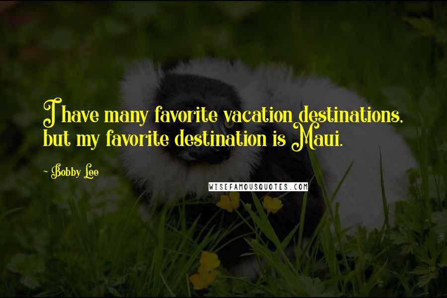 Bobby Lee Quotes: I have many favorite vacation destinations, but my favorite destination is Maui.