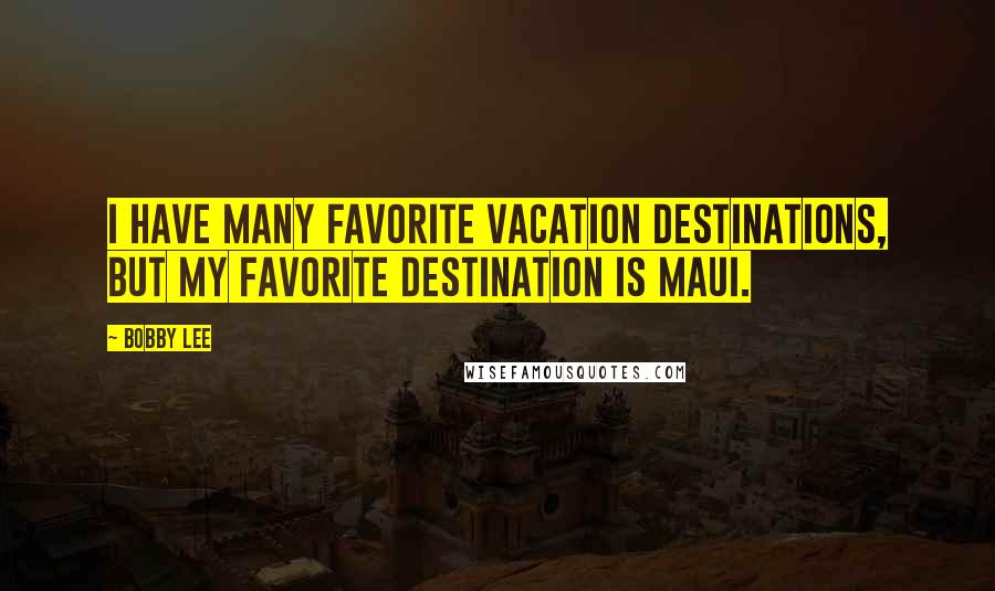 Bobby Lee Quotes: I have many favorite vacation destinations, but my favorite destination is Maui.