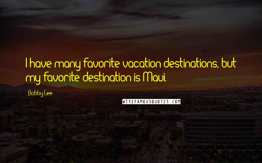 Bobby Lee Quotes: I have many favorite vacation destinations, but my favorite destination is Maui.