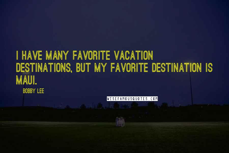 Bobby Lee Quotes: I have many favorite vacation destinations, but my favorite destination is Maui.