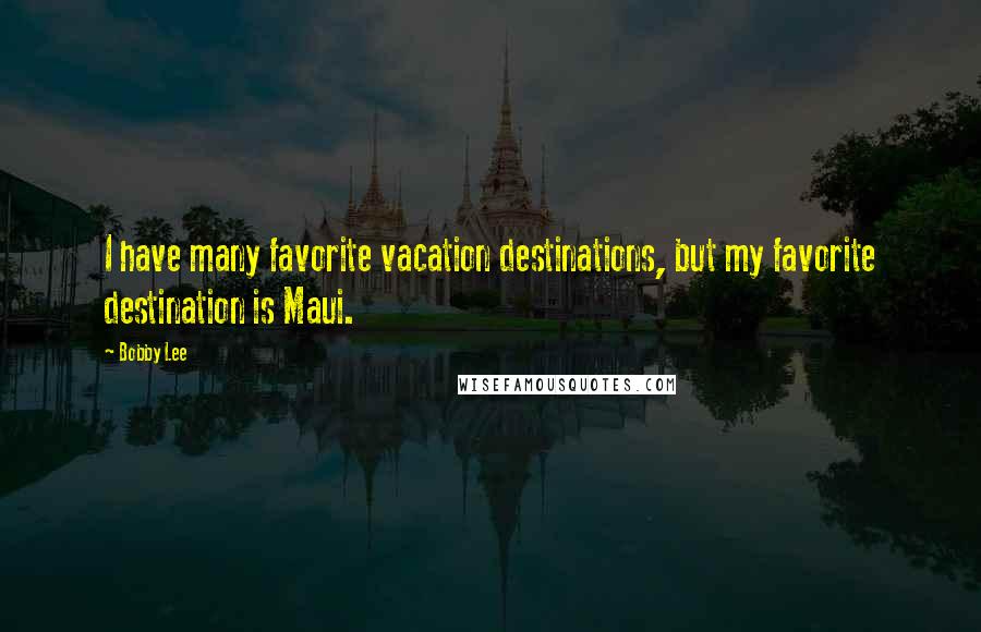 Bobby Lee Quotes: I have many favorite vacation destinations, but my favorite destination is Maui.