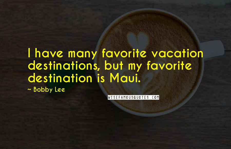 Bobby Lee Quotes: I have many favorite vacation destinations, but my favorite destination is Maui.