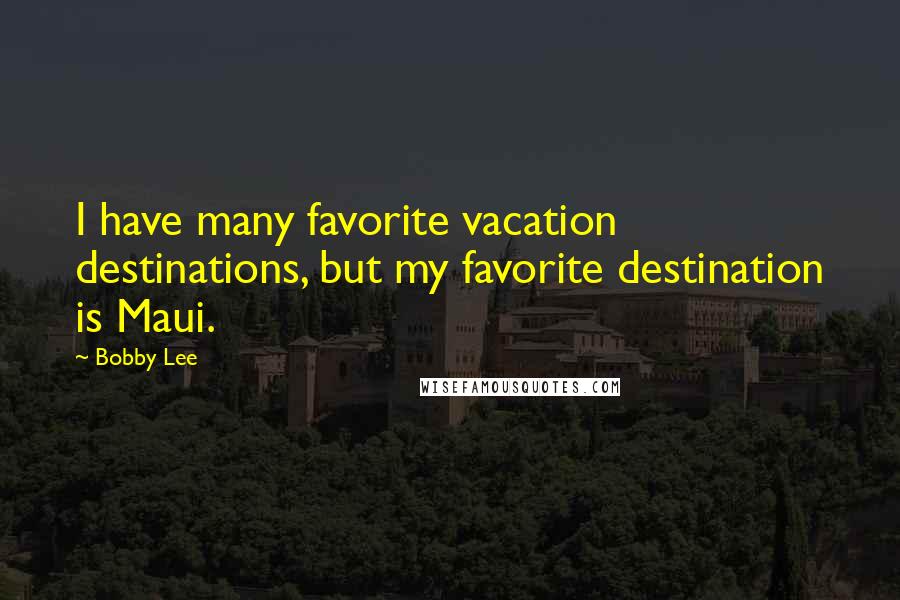 Bobby Lee Quotes: I have many favorite vacation destinations, but my favorite destination is Maui.