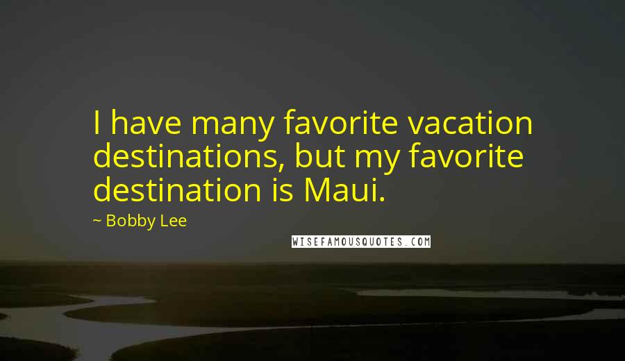 Bobby Lee Quotes: I have many favorite vacation destinations, but my favorite destination is Maui.