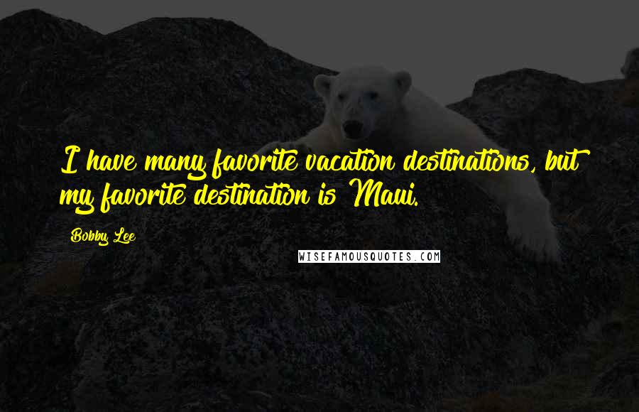 Bobby Lee Quotes: I have many favorite vacation destinations, but my favorite destination is Maui.