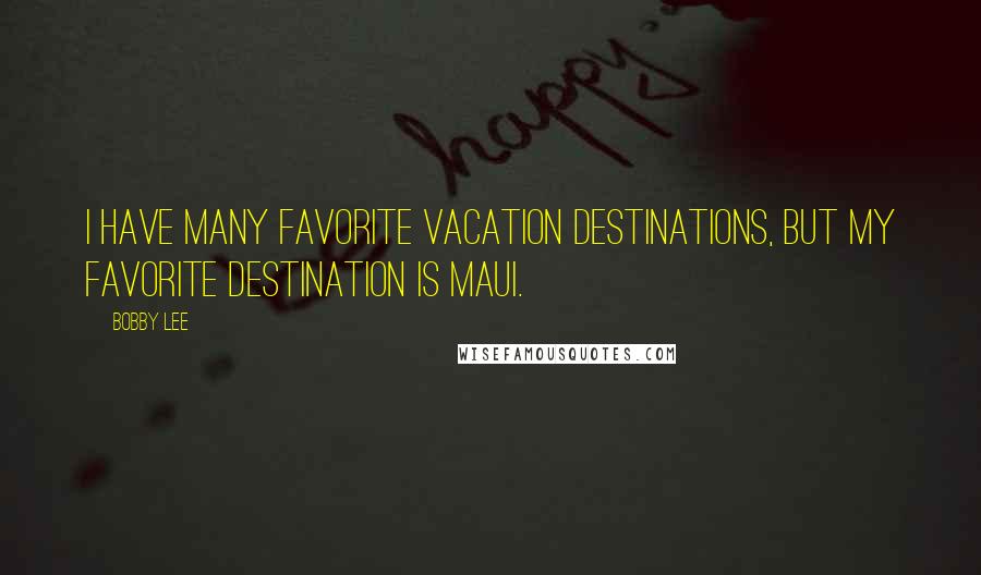 Bobby Lee Quotes: I have many favorite vacation destinations, but my favorite destination is Maui.