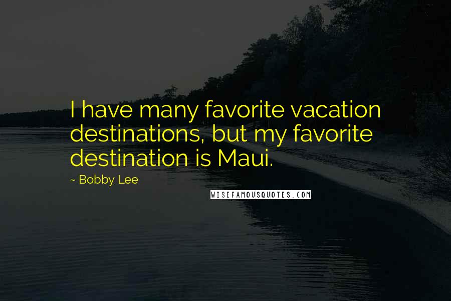 Bobby Lee Quotes: I have many favorite vacation destinations, but my favorite destination is Maui.