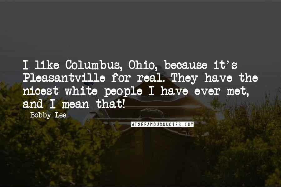 Bobby Lee Quotes: I like Columbus, Ohio, because it's Pleasantville for real. They have the nicest white people I have ever met, and I mean that!