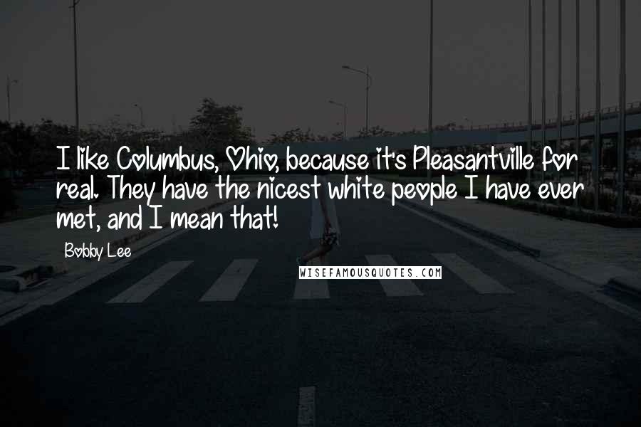 Bobby Lee Quotes: I like Columbus, Ohio, because it's Pleasantville for real. They have the nicest white people I have ever met, and I mean that!