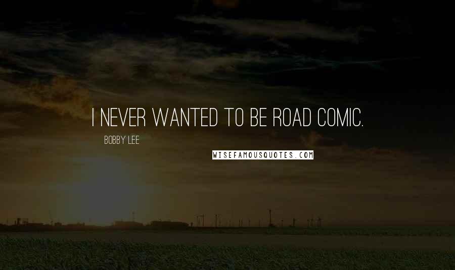 Bobby Lee Quotes: I never wanted to be road comic.