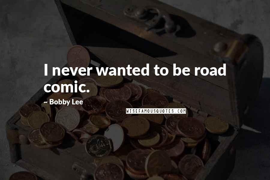 Bobby Lee Quotes: I never wanted to be road comic.