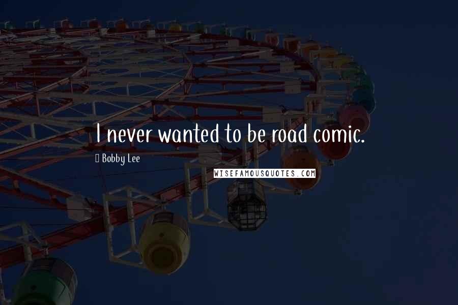 Bobby Lee Quotes: I never wanted to be road comic.