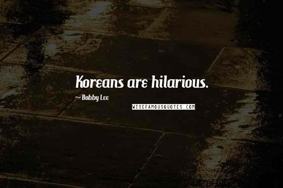 Bobby Lee Quotes: Koreans are hilarious.