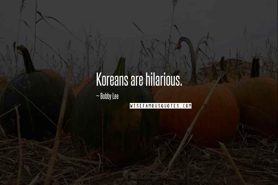 Bobby Lee Quotes: Koreans are hilarious.