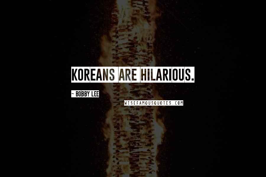 Bobby Lee Quotes: Koreans are hilarious.