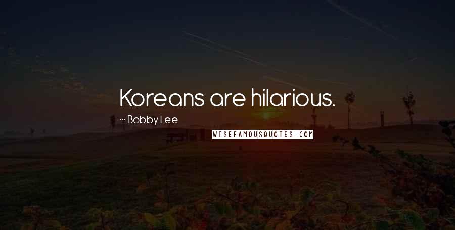 Bobby Lee Quotes: Koreans are hilarious.