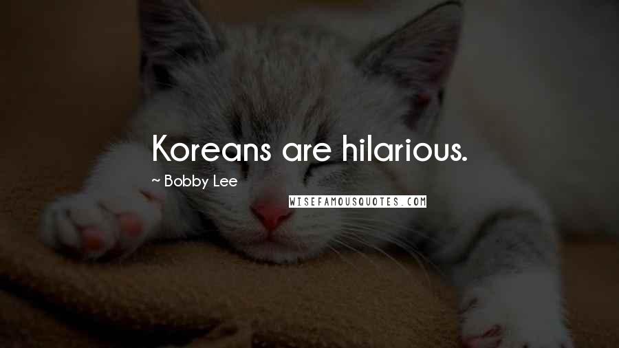 Bobby Lee Quotes: Koreans are hilarious.