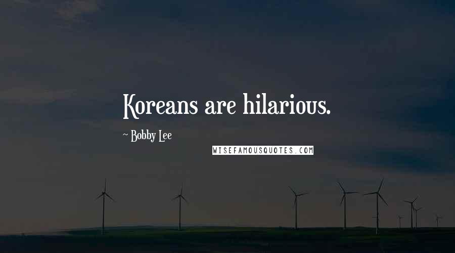 Bobby Lee Quotes: Koreans are hilarious.